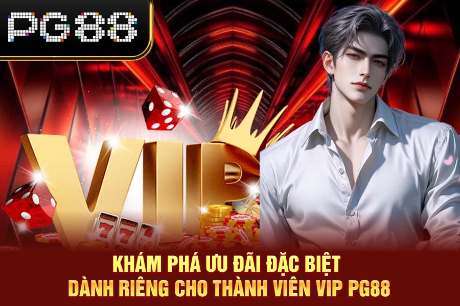 Khám Phá Ưu Đãi Đặc Biệt Dành Riêng Cho Thành Viên VIP PG88